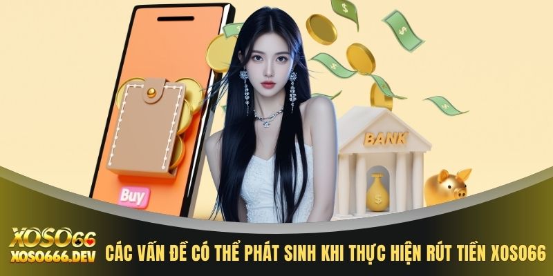 Các vấn đề có thể phát sinh khi thực hiện rút tiền XOSO66